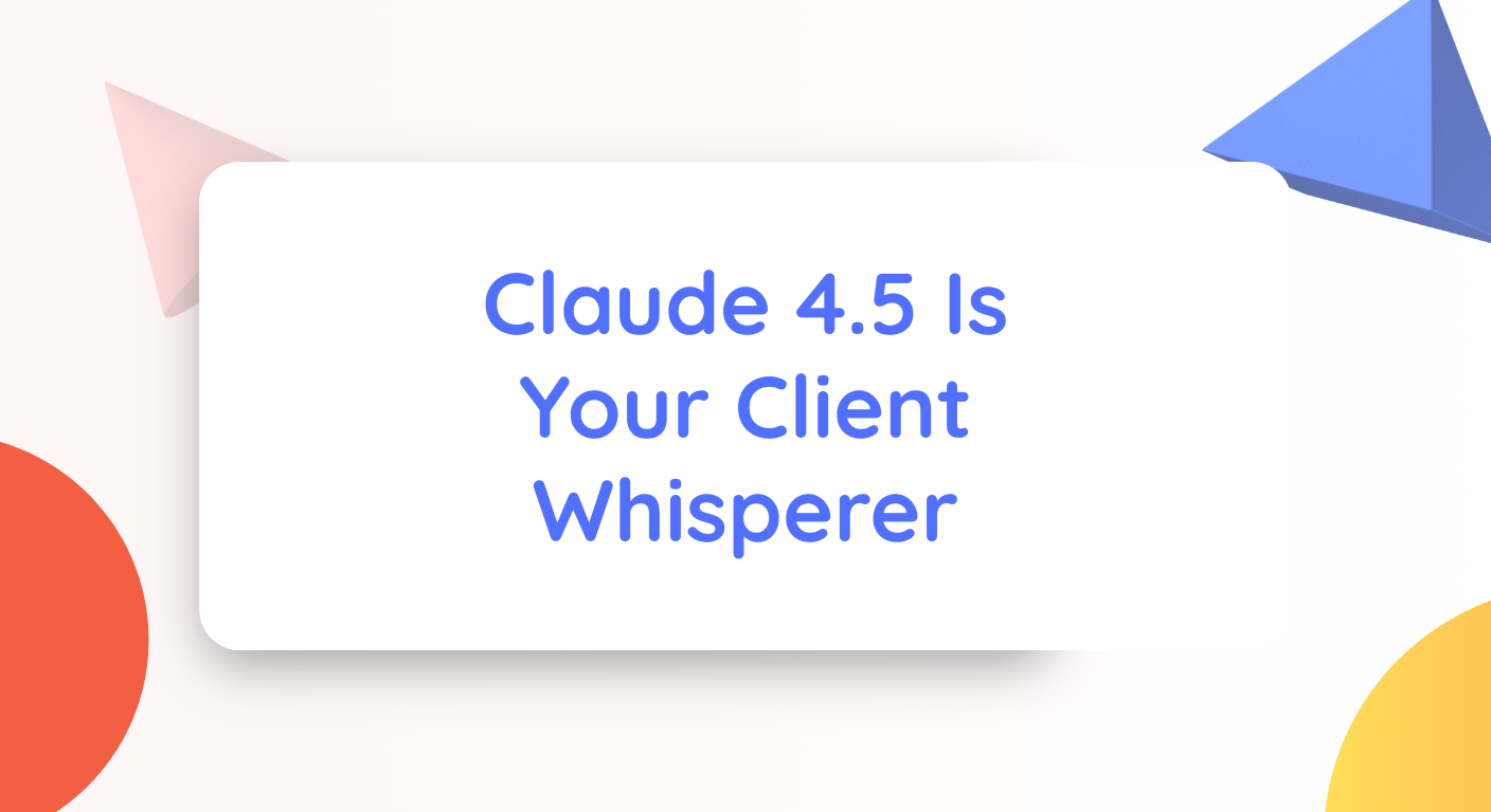 Claude 4.5 Is Your Client Whisperer