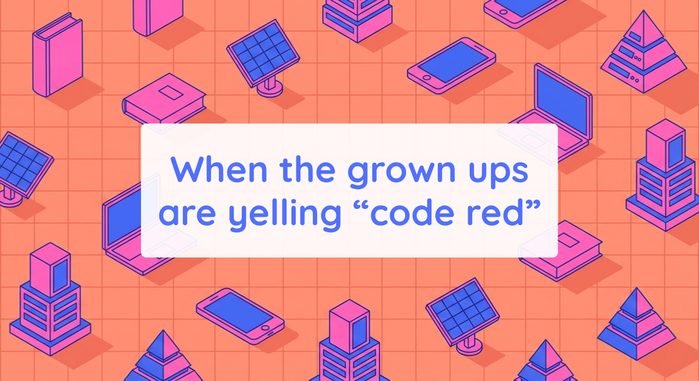 When the grown ups are yelling “code red”