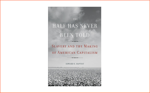 The Half Has Never Been Told: Slavery and the Making of American Capitalism by Edward E. Baptist