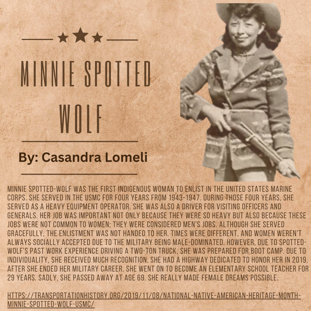 Minnie Spotted-Wolf By Casandra Lomeli Minnie Spotted-Wolf was the first indigenous woman to enlist in the United States Marine Corps. She served in the USMC for four years from 1943-1947. During .png