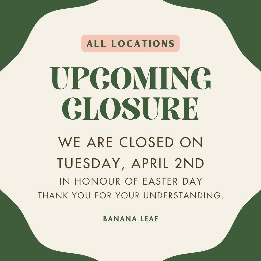 Please note that all of our Banana Leaf locations will be closed on Tuesday, April 2nd, in honour of Easter Day. We will remain open throughout the Easter weekend, including Good Friday. We look forward to welcoming you soon!