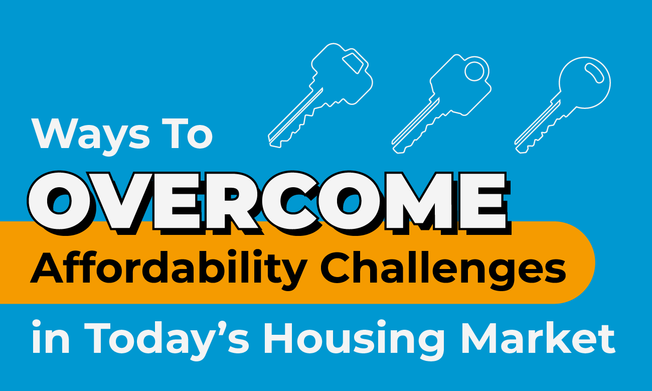 Ways To Overcome Affordability Challenges in Today’s Housing Market