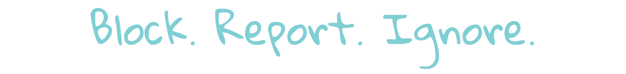 Block. Report. Ignore.