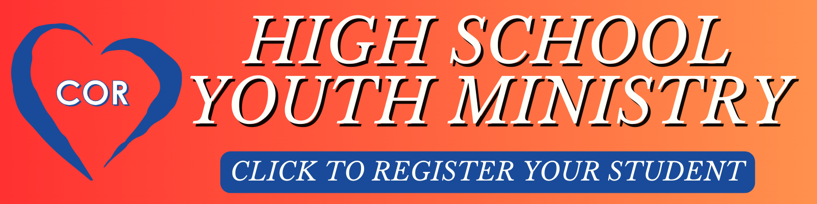 A digital graphic promoting high school youth ministry, featuring a heart outline with the letters "COR" inside, and a call to action button that says "CLICK TO REGISTER YOUR STUDENT" on an orange background.