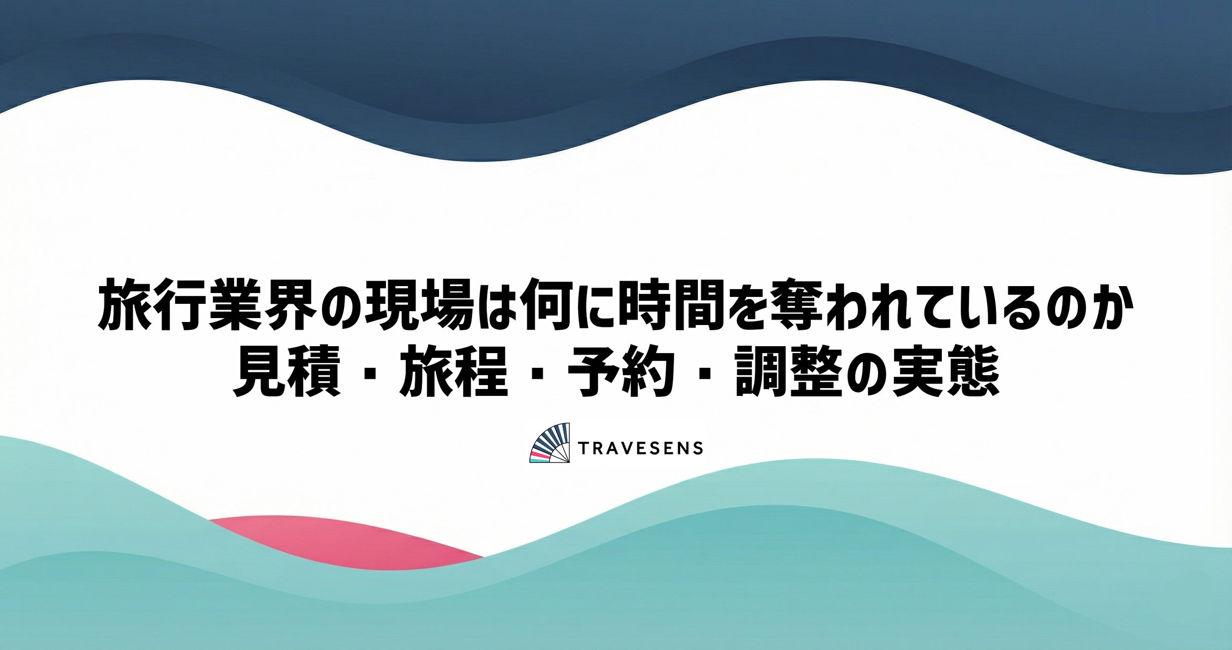 旅行業界の現場は何に時間を奪われているのか：見積・旅程・予約・調整の実態