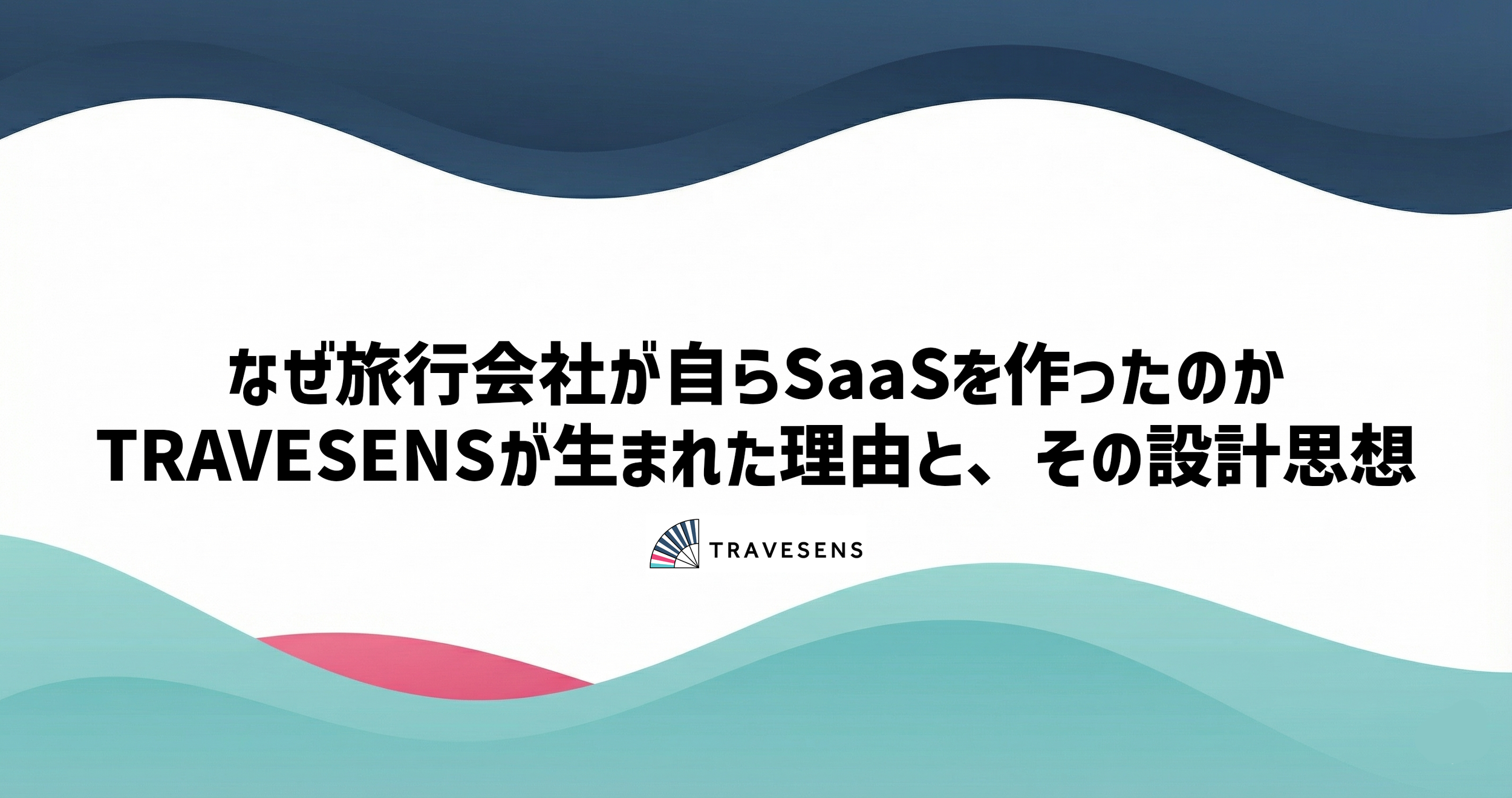 なぜ旅行会社が自らSaaSを作ったのかTRAVESENSが生まれた理由と、その設計思想