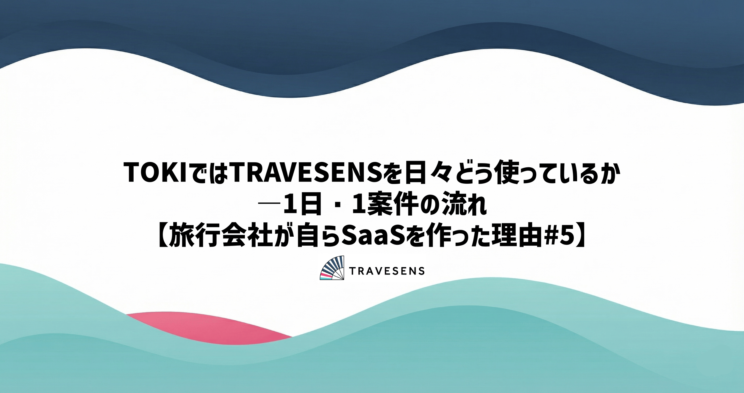 TOKIではTRAVESENSを日々どう使っているか―1日・1案件の流れ