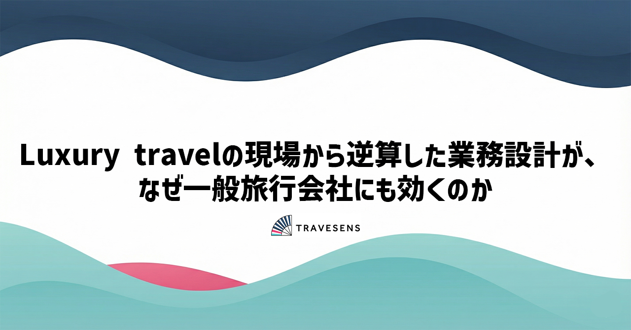 Luxury travelの現場から逆算した業務設計が、なぜ一般旅行会社にも効くのか