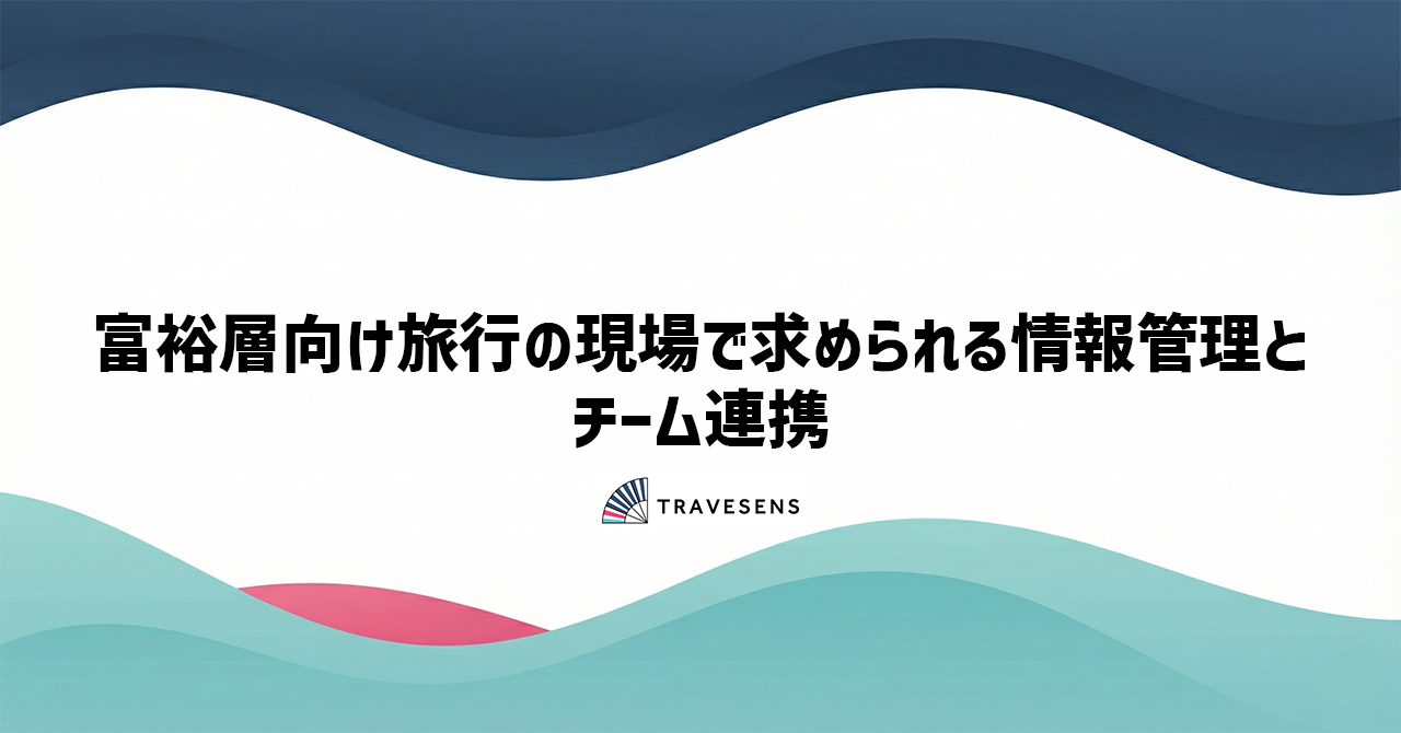 富裕層向け旅行の現場で求められる情報管理とチーム連携
