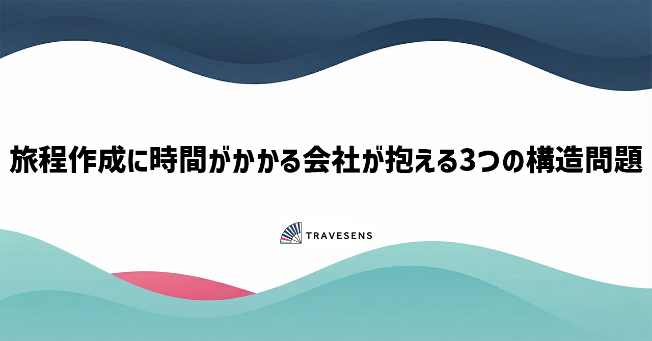 旅程作成に時間がかかる会社が抱える3つの構造問題