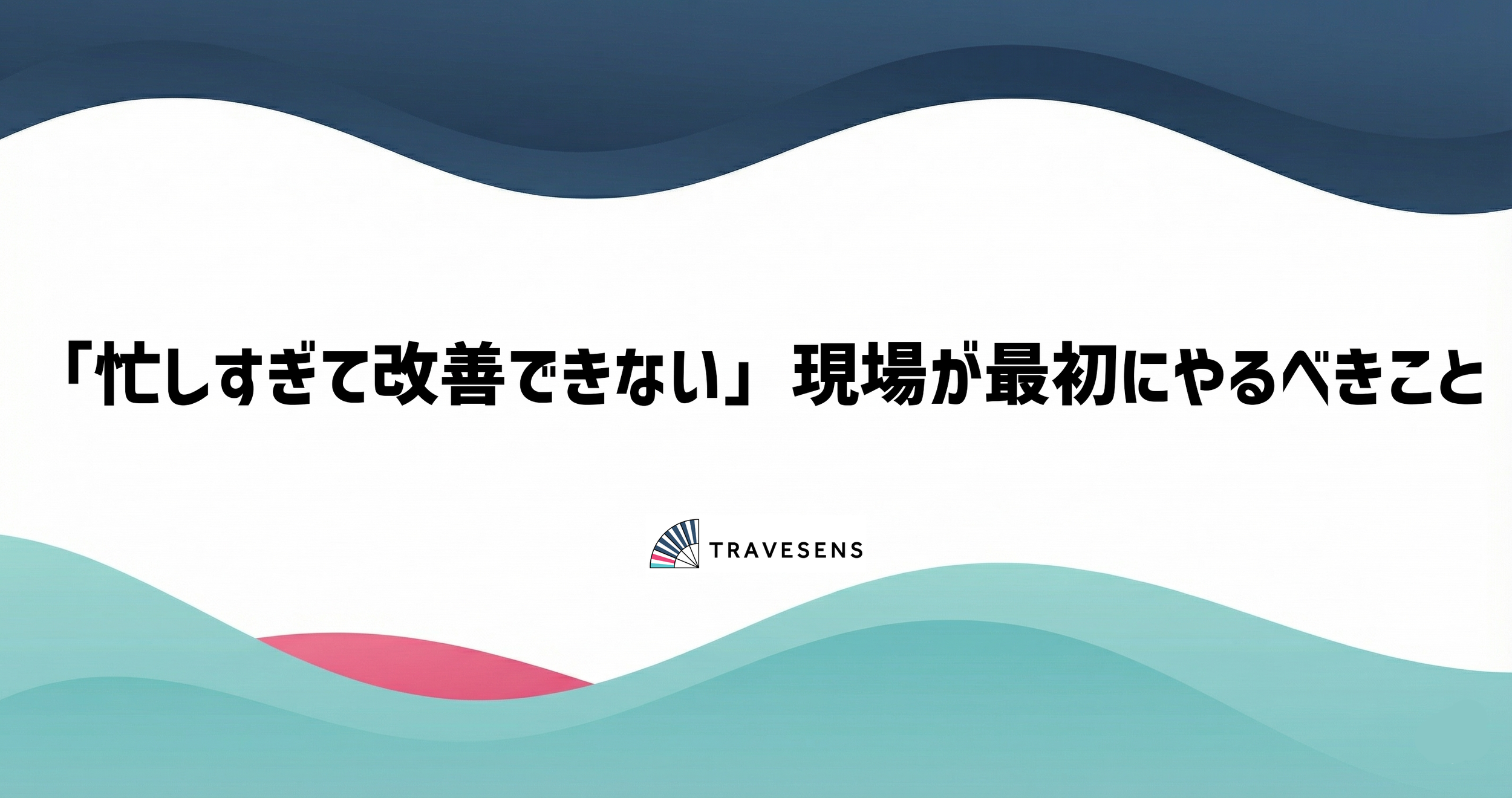 「忙しすぎて改善できない」現場が最初にやるべきこと