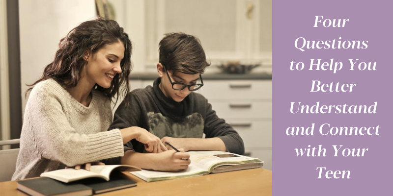Four Questions to Help You Better Understand and Connect with Your Teen