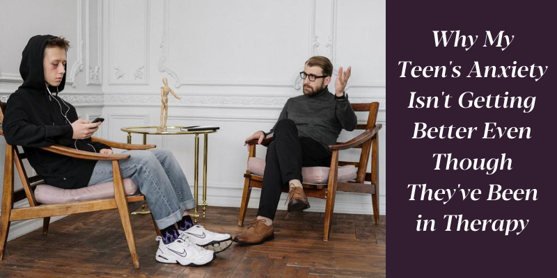 Why My Teen's Anxiety Isn't Getting Better Even Though They've Been in Therapy