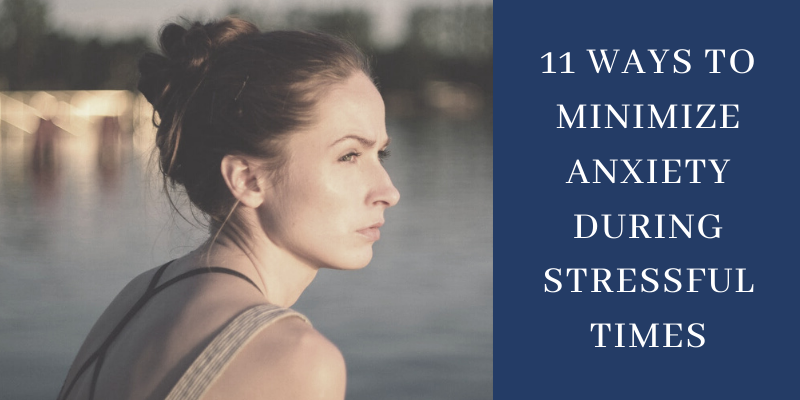 11 Ways to Minimize Anxiety During Stressful Times