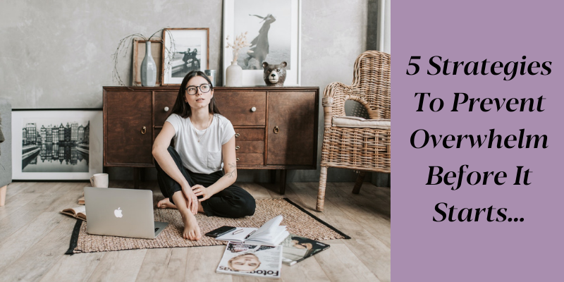 5 Strategies To Prevent Overwhelm Before It Starts…
