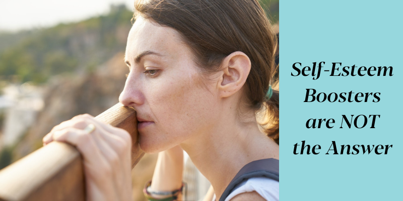 SELF-ESTEEM BOOSTERS ARE NOT THE ANSWER (AND WHAT IS)