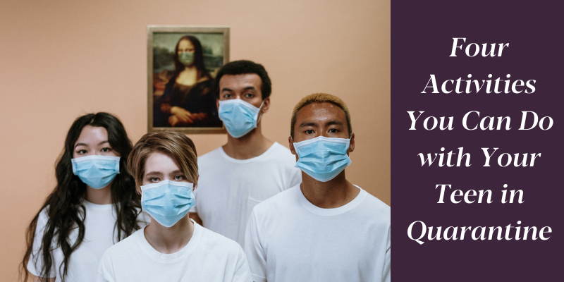 Four Activities You Can Do with Your Teen in Quarantine
