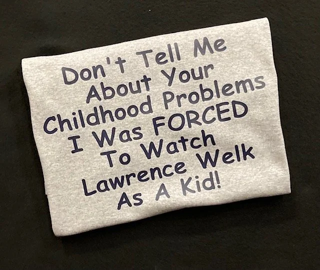 Don't Tell Me About Your Childhood Problems I Was FORCED To Watch Lawrence Welk As A Kid T-Shirt