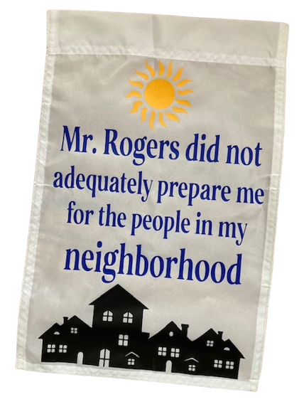 Shop our Mr. Rogers Did Not Adequately Prepare Me For The People In My Neighborhood Garden Yard Flag!