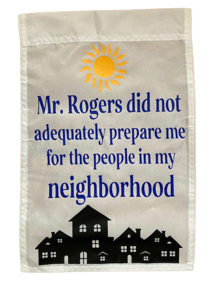 Mr. Rogers Did Not Adequately Prepare Me For The People In My Neighborhood Garden Yard Flag