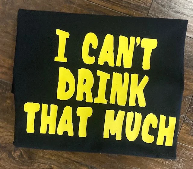 I can't drink that much black shirt .jpg