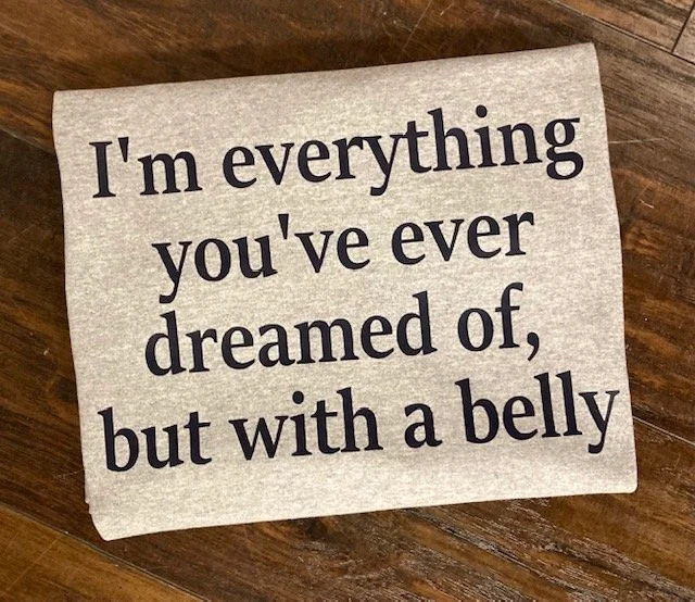 I'm everything you've dreamed of but with a belly 2.jpg
