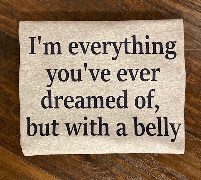 I'm everything you've dreamed of but with a belly 3.jpg