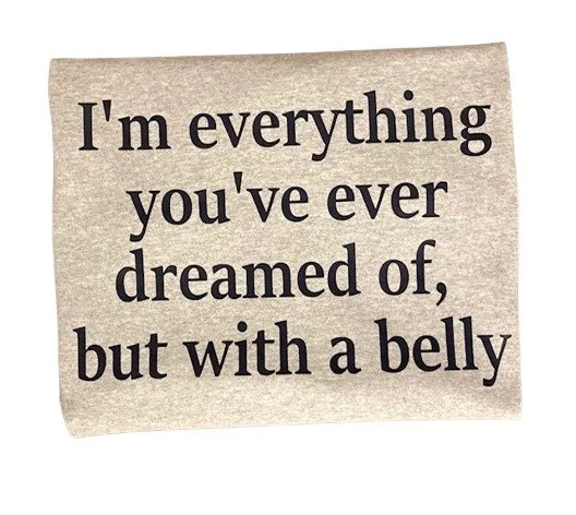 I'm everything you've dreamed of but with a belly 1.jpg