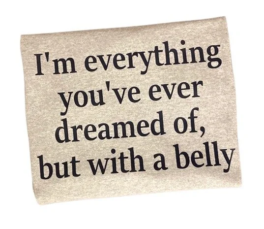 I'm everything you've dreamed of but with a belly 2.jpg