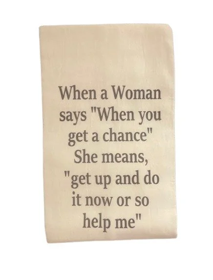When a Woman says "When you get a chance" She means "get up and do it now or so help me" flour sack kitchen dish towel