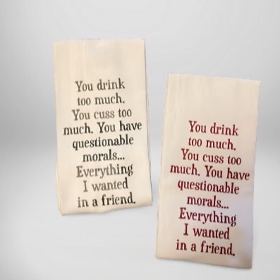 Funny Friendship Flour Sack Tea Towel – “You Drink Too Much, You Cuss Too Much, You Have Questionable Morals, Everything I Wanted in a Friend”