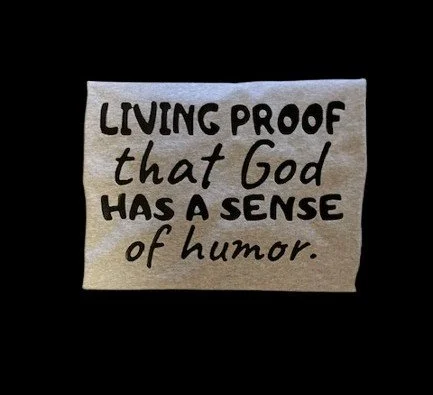 Living proof that God has a sense of humor-black background.jpg