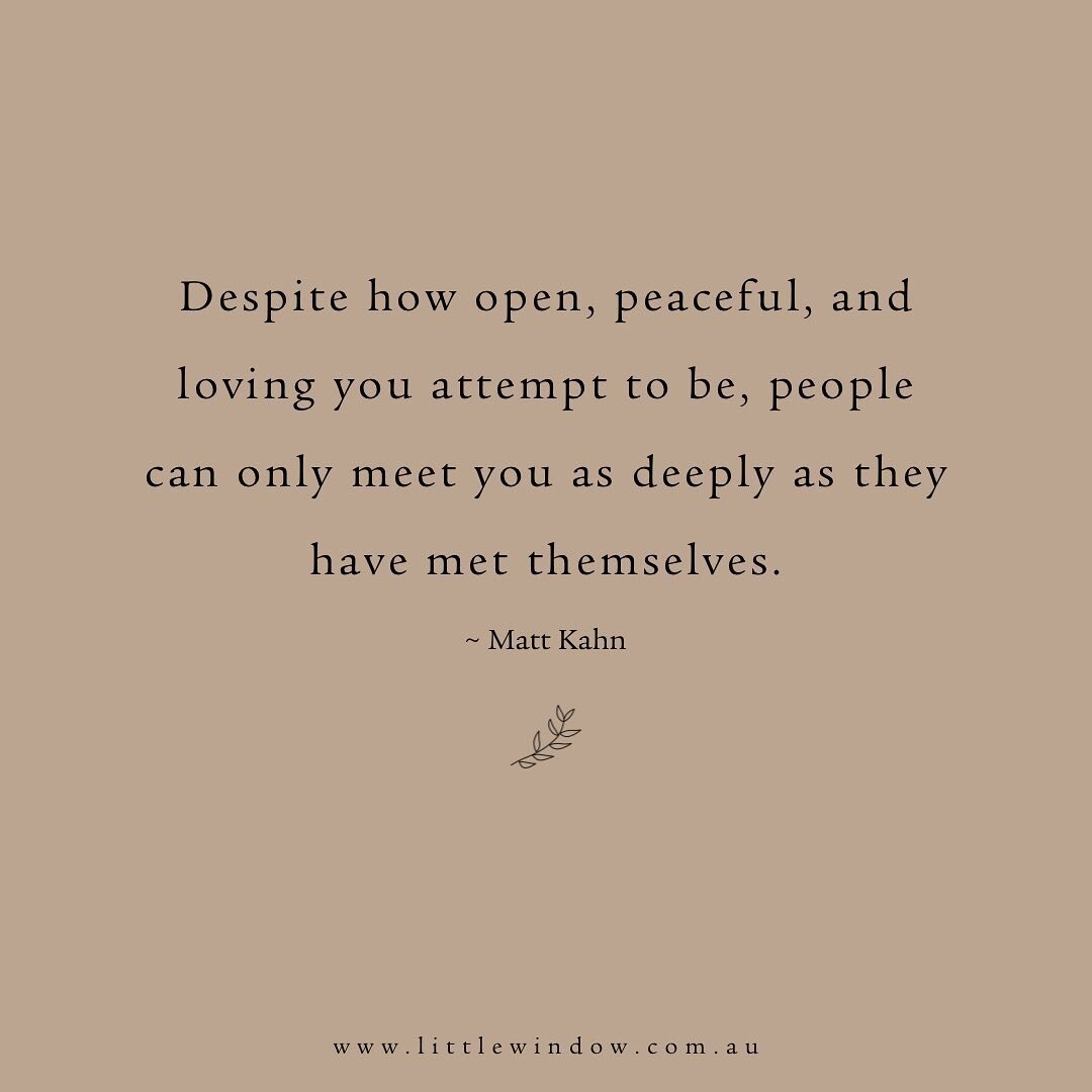 Despite how open, peaceful, and loving you attempt to be, people can only meet you as deeply as they have met themselves. ~ Matt Kahn

In the therapeutic relationship, no matter how skilled, experienced, and accepting your therapist is, they are only