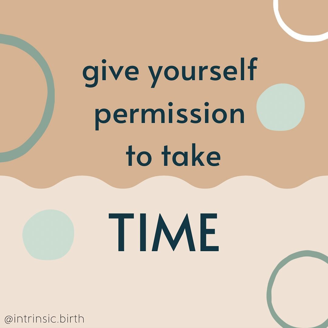 Time to labor, time to birth, time to learn, time to heal, time to recover, time to find a new rhythm, time to adjust to shifted relationships, time to settle into your new identity, time to revisit your old identity, time to be yourself. Give yourse