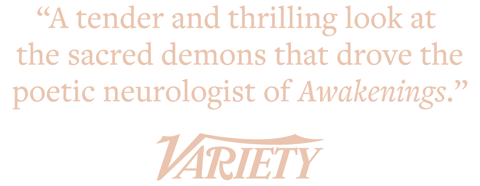 "A tender and thrilling look at the sacred demons that drove the poetic neurologist of Awakenings." — Variety Magazine