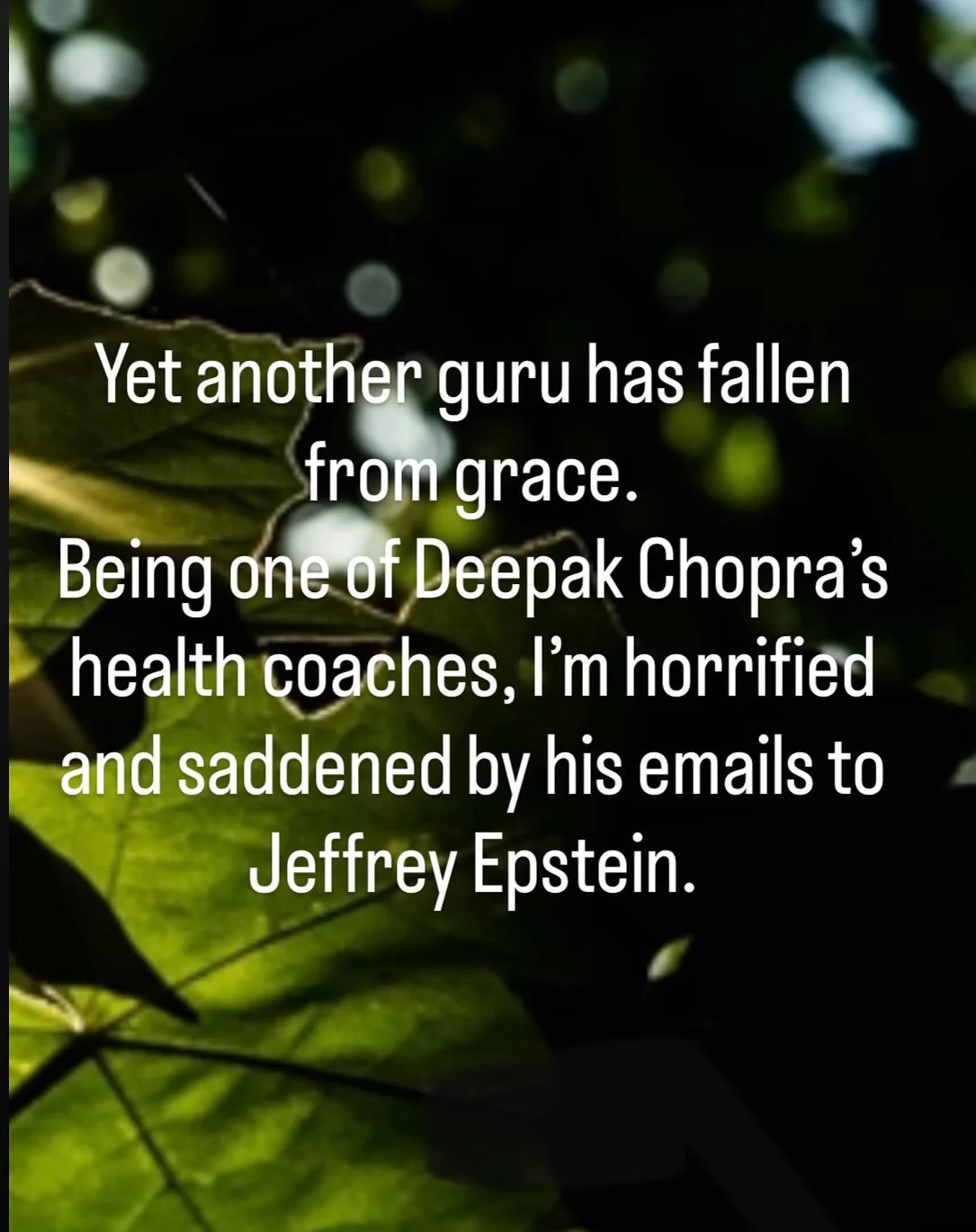 &ldquo;Gurus are made to fall&rdquo; said a wise friend, as I am processing this new information that has come to light about Deepak Chopra. 

A few years ago, I co-created a fundraiser event for COVID-relief for India. Deepak Chopra was one of the k