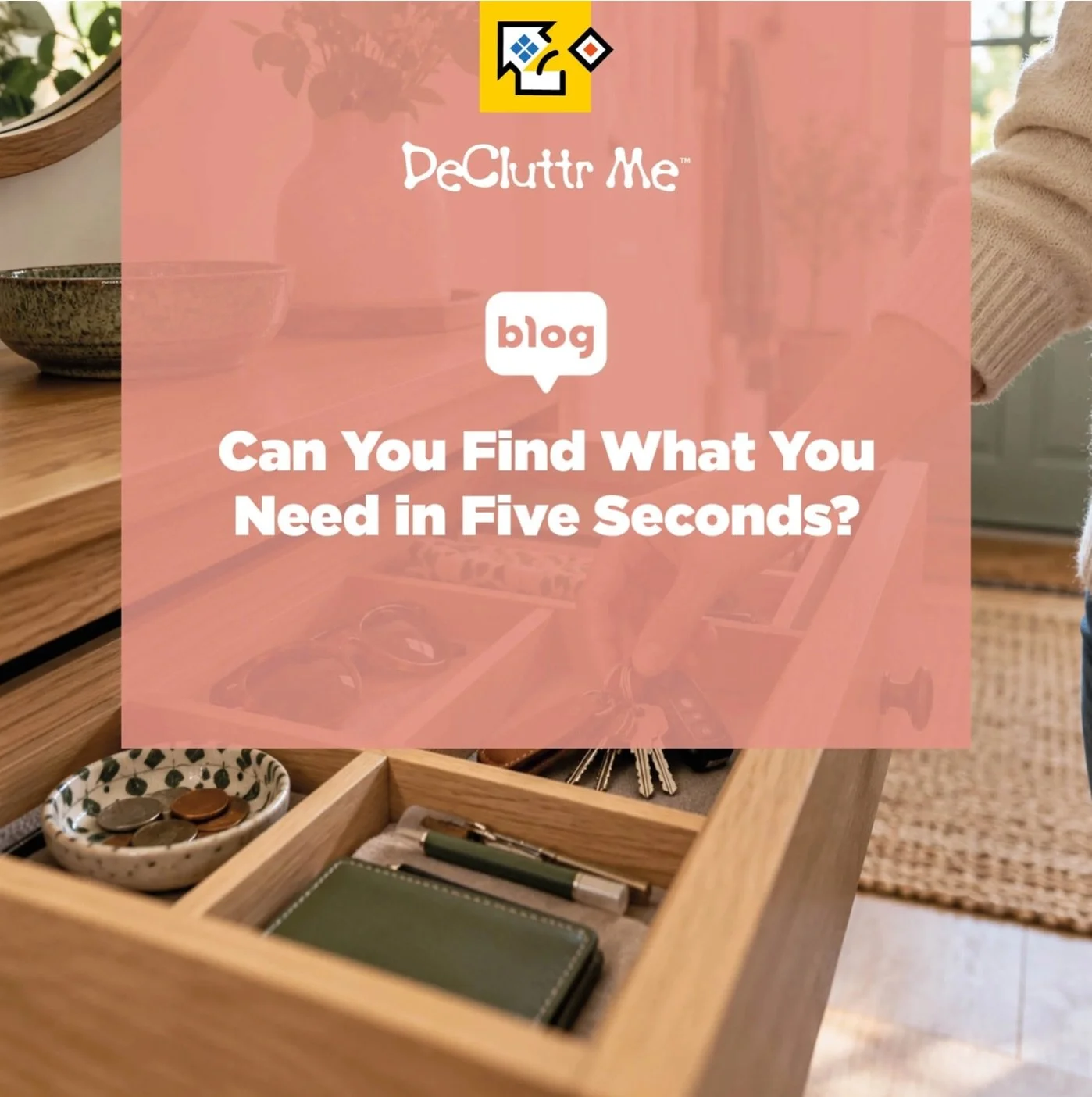 NEW BLOG: Can You Find What You Need in Five Seconds?

Think about something ordinary that you use regularly. A pair of scissors. Your passport. A phone charger. The batteries. A screwdriver. The spare light bulbs.

Could you put your hand on it with