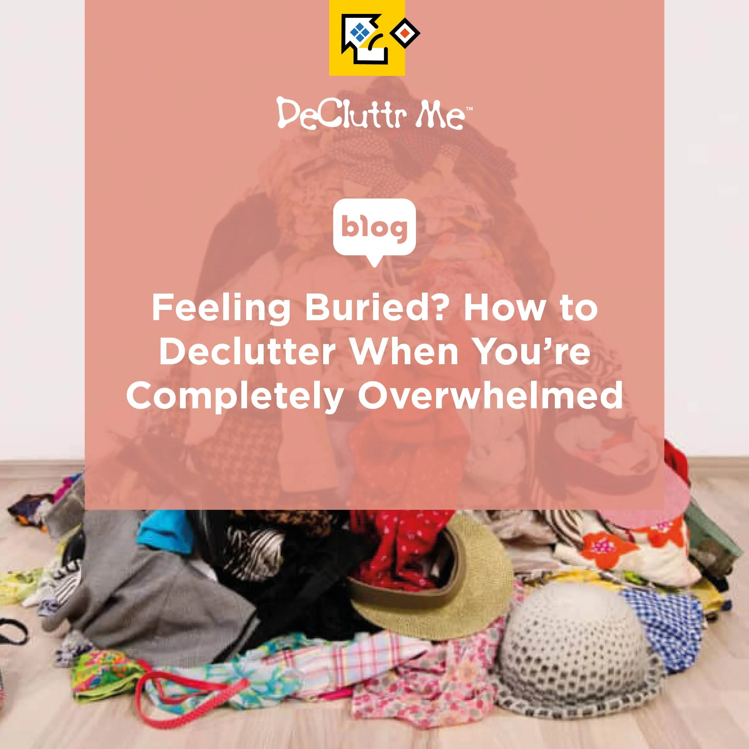 Feeling Buried? How to Declutter When You’re Completely Overwhelmed