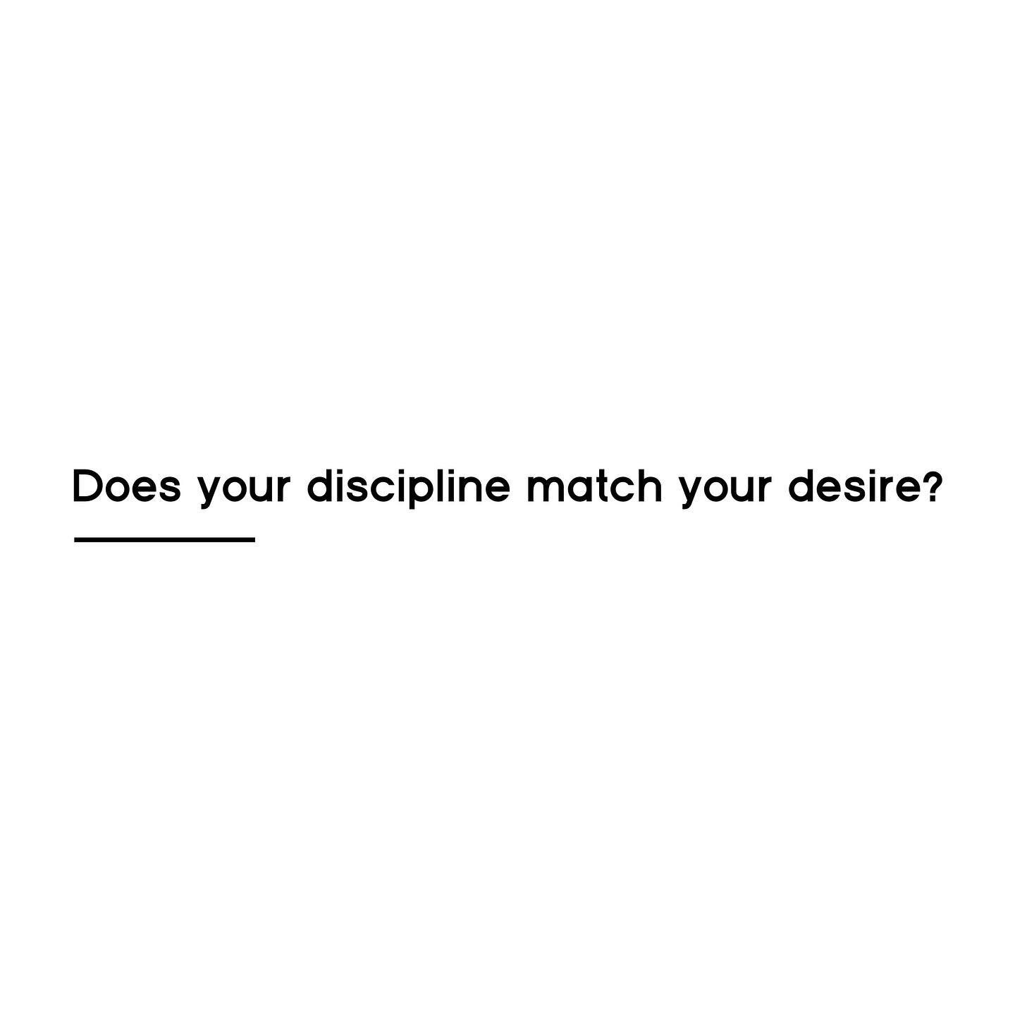 I&rsquo;ve got a goal to get down to 175lbs. That&rsquo;s my desire. But the bigger question is whether my daily disciplines match my desire.
&bull;
What about more important things. Do you desire to be closer to God? To seek him passionately? To sen