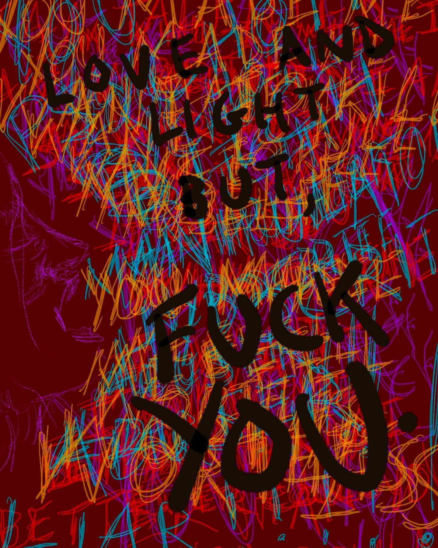&ldquo;Love and Light but Fuck You&rdquo;, digital print 

Any and all sizes are available with starting price of $15 💸

Can be mailed directly to you or pick-up available in NYC 🗽

DM for custom requests! 🖌🖼

Thank you for supporting my work! :)