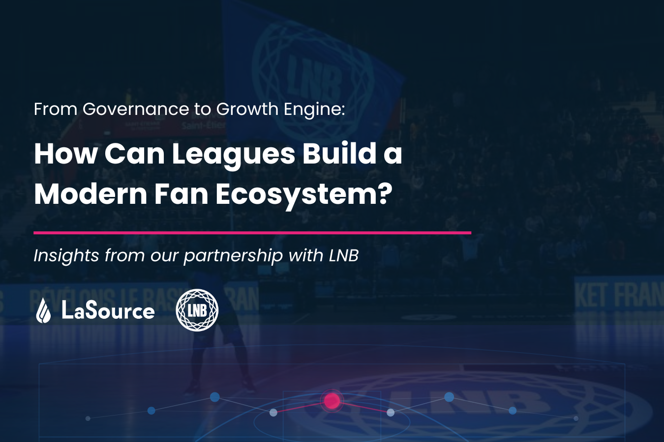 From Governance to Growth Engine:&nbsp;How Can Leagues Build a Modern Fan Ecosystem? The LNB Case