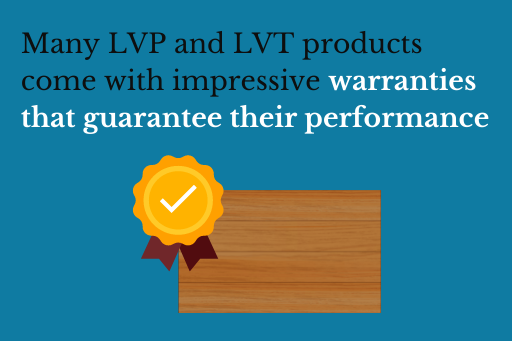 Many LVP and LVT products come with impressive warranties that guarantee their performance