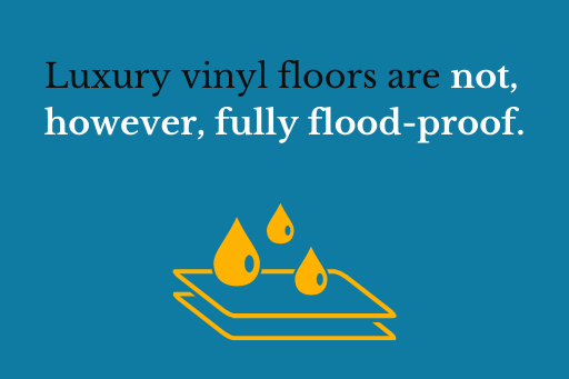Luxury vinyl floors are not, however, fully flood-proof.