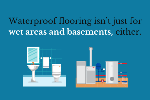 Waterproof flooring isn’t just for wet areas and basements, either.