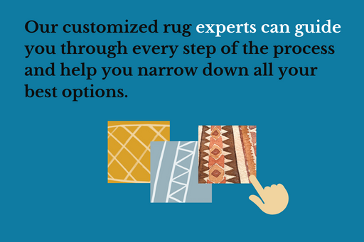 Our customized rug experts can guide you through every step of the process