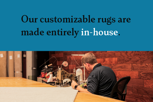 Our customizable rugs are made entirely in-house
