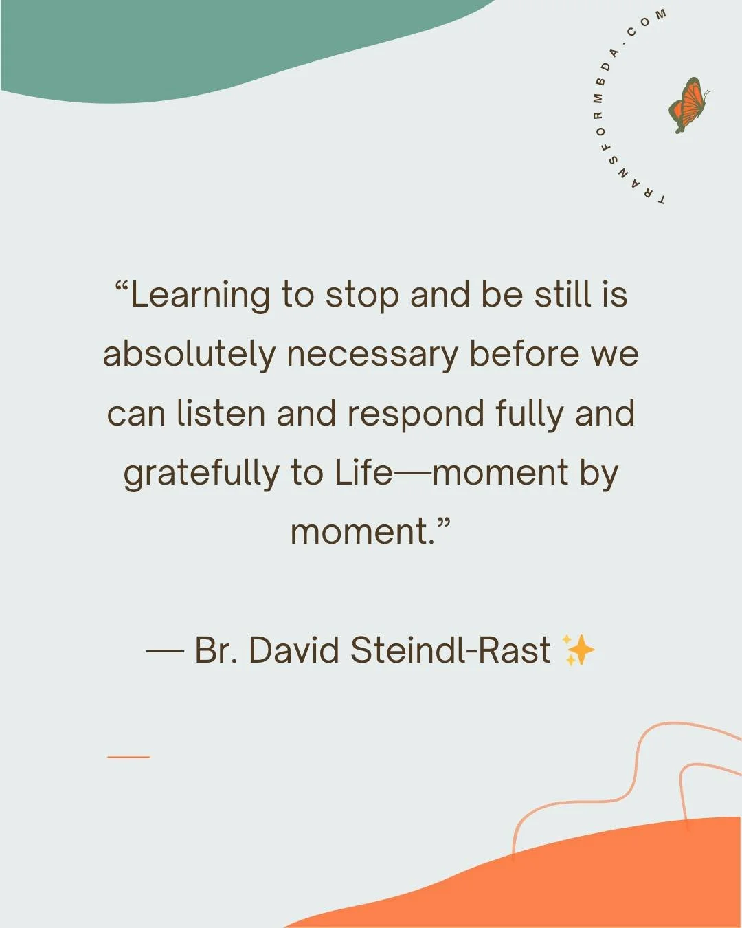 🌿 Learning to stop and be still is absolutely necessary before we can listen and respond fully and gratefully to Life&mdash;moment by moment.
Br. David Steindl-Rast

#TransformBDA #MindfulLiving #HealingJourney #RestAndRecharge #LoveYourself #Mental