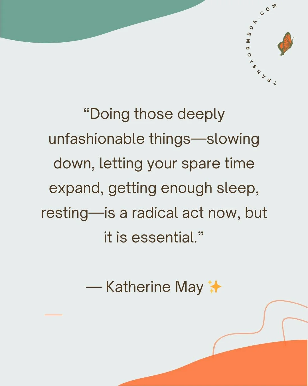 Doing those deeply unfashionable things&mdash;slowing down, letting your spare time expand, getting enough sleep, resting&mdash;is a radical act now, but it is essential.
Katherine May