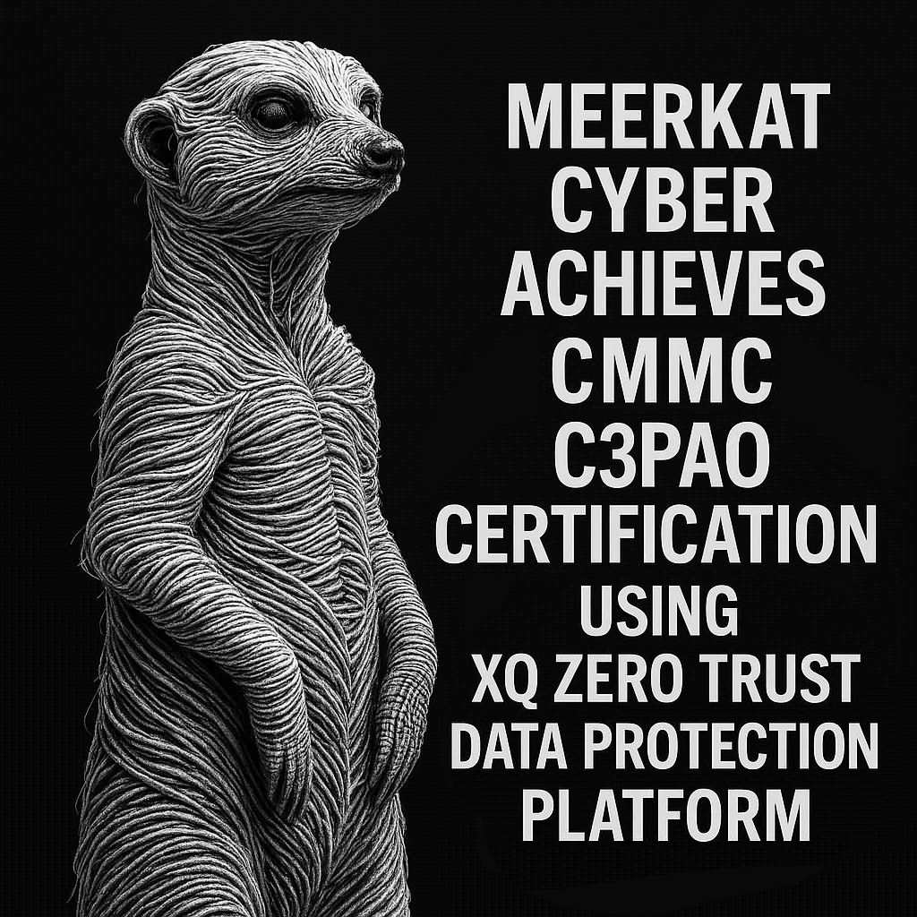 Meerkat Cyber Achieves C3PAO Certification from the DoD Using XQ Zero Trust Data Protection Platform