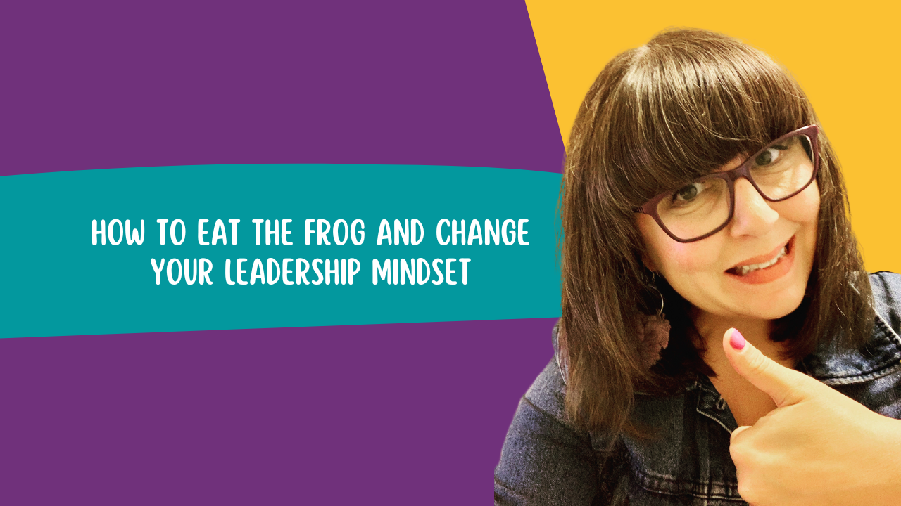 How to Eat the Frog and Change Your Leadership Mindset
